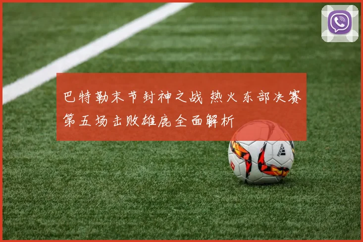 巴特勒末节封神之战 热火东部决赛第五场击败雄鹿全面解析