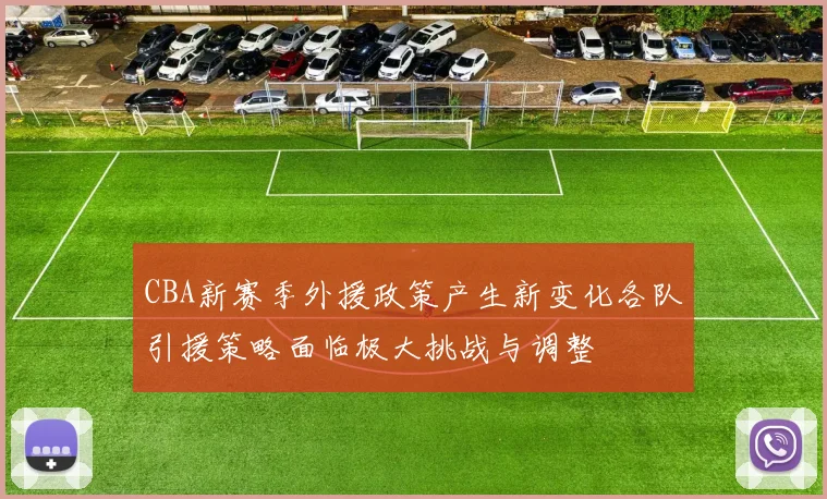 CBA新赛季外援政策产生新变化各队引援策略面临极大挑战与调整