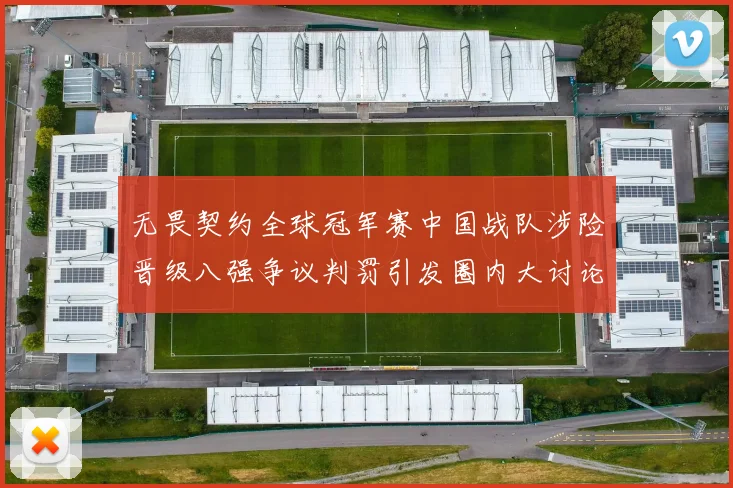 无畏契约全球冠军赛中国战队涉险晋级八强争议判罚引发圈内大讨论