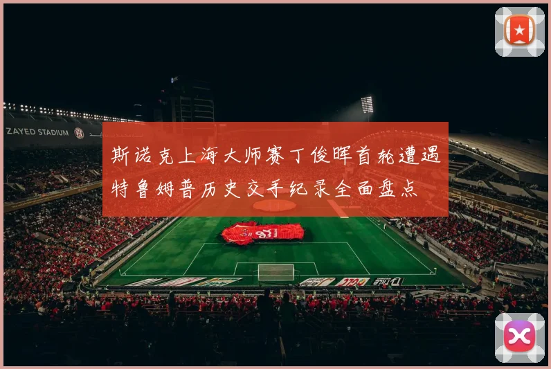 斯诺克上海大师赛丁俊晖首轮遭遇特鲁姆普历史交手纪录全面盘点