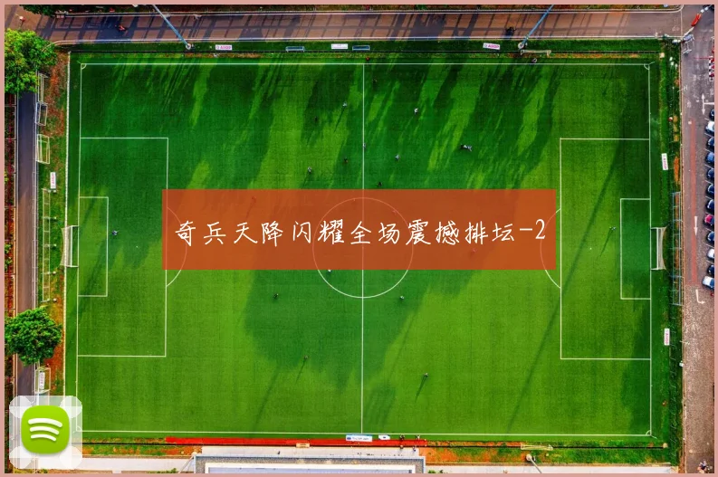 奇兵天降闪耀全场震撼排坛