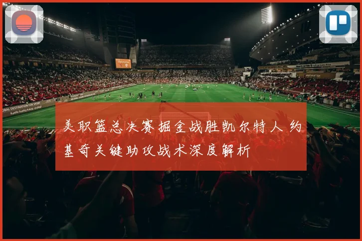 美职篮总决赛掘金战胜凯尔特人 约基奇关键助攻战术深度解析