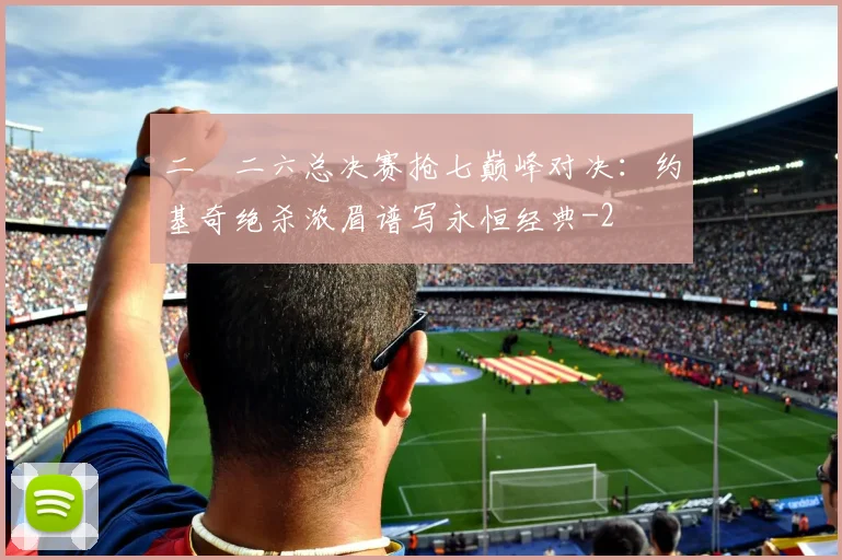 二〇二六总决赛抢七巅峰对决：约基奇绝杀浓眉谱写永恒经典