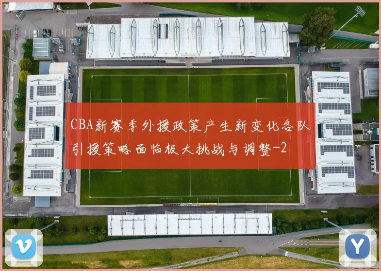CBA新赛季外援政策产生新变化各队引援策略面临极大挑战与调整