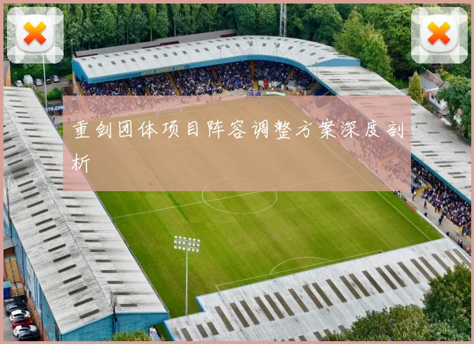 重剑团体项目阵容调整方案深度剖析