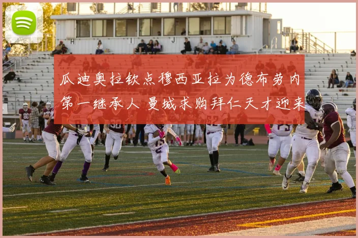瓜迪奥拉钦点穆西亚拉为德布劳内第一继承人 曼城求购拜仁天才迎来关键时刻